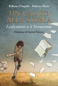 Un calcio alla storia, i calciatori e il Novecento, di Roberto D’Ingiullo e Federico Floris